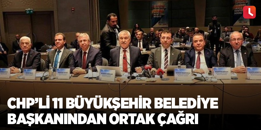 CHP’li 11 büyükşehir belediye başkanından ortak çağrı