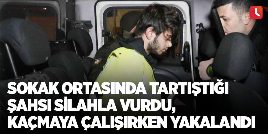 Sokak ortasında tartıştığı şahsı silahla vurdu, kaçmaya çalışırken yakalandı