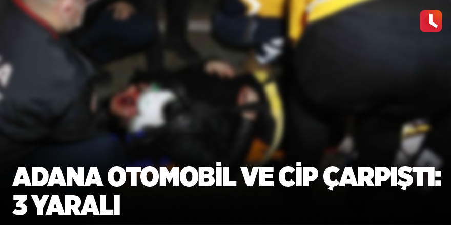 Adana otomobil ve cip çarpıştı: 3 yaralı