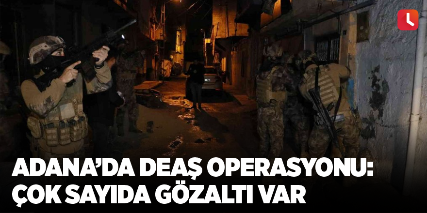 Adana’da DEAŞ operasyonu: Çok sayıda gözaltı var