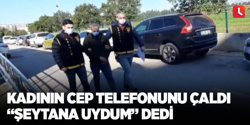 Kadının cep telefonunu çaldı “şeytana uydum” dedi