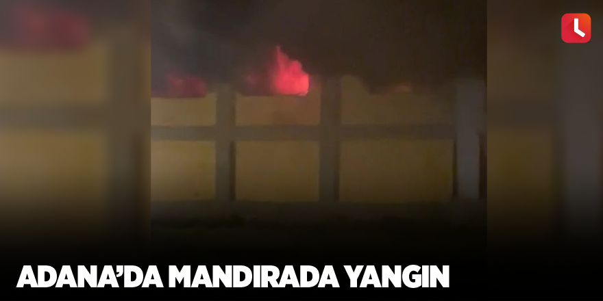 Adana’da mandırada yangın