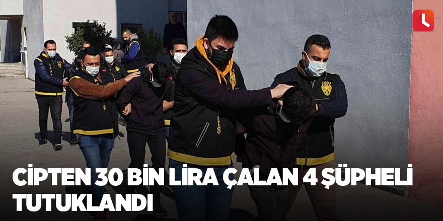 Cipten 30 bin lira çalan 4 şüpheli tutuklandı