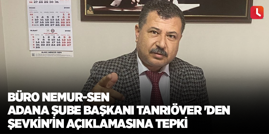 Büro Memur-Sen Adana Şube Başkanı Tanrıöver'den Şevkin'in açıklamasına tepki