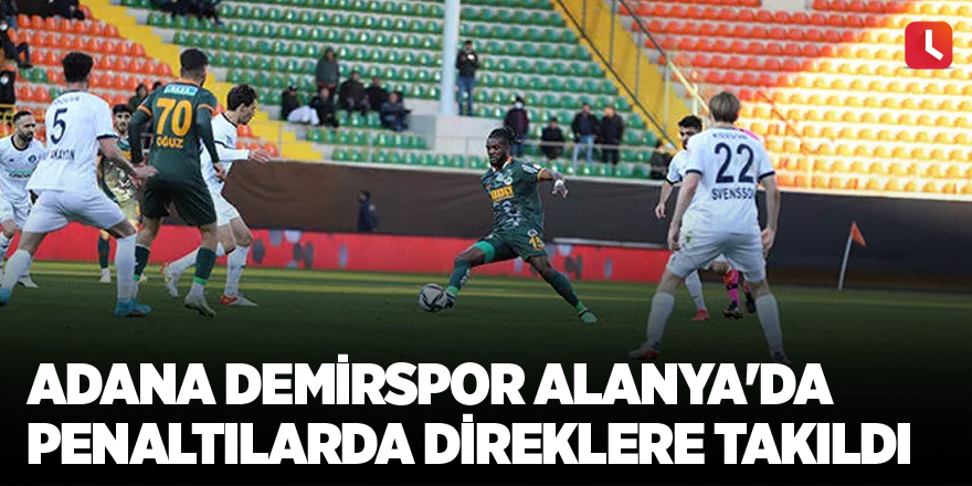 Adana Demirspor Alanya'da penaltılarda direklere takıldı