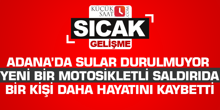 Adana’da sular durulmuyor: Yeni bir motosikletli saldırıda bir kişi daha hayatını kaybetti