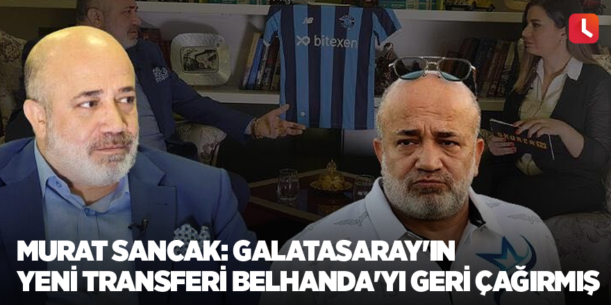 Murat Sancak: Galatasaray'ın yeni transferi Belhanda'yı geri çağırmış