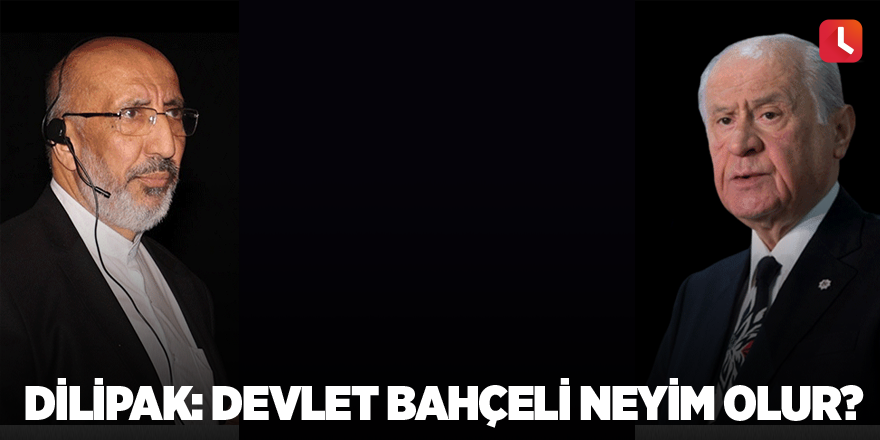 Dilipak: Devlet Bahçeli neyim olur?