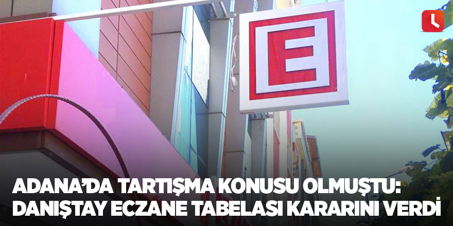 Adana’da tartışma konusu olmuştu: Danıştay eczane tabelası kararını verdi