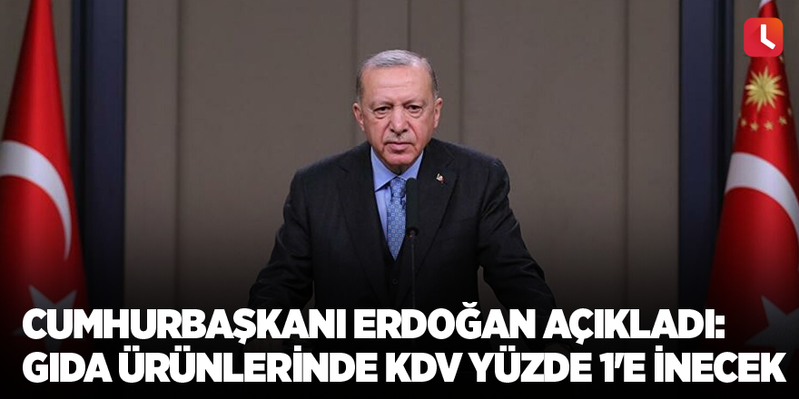 Cumhurbaşkanı Erdoğan açıkladı: Gıda ürünlerinde KDV yüzde 1'e inecek