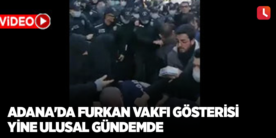 Adana'da Furkan Vakfı gösterisi yine ulusal gündemde