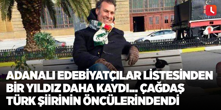 Adanalı Edebiyatçılar listesinden bir yıldız daha kaydı... Çağdaş Türk şiirinin öncülerindendi