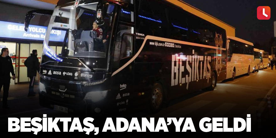 Beşiktaş, Adana’ya geldi