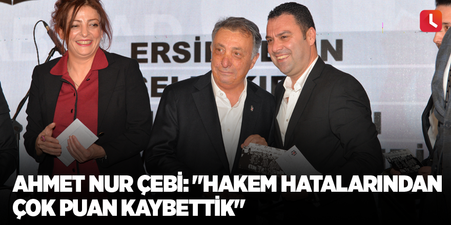 Ahmet Nur Çebi: "Hakem hatalarından çok puan kaybettik"