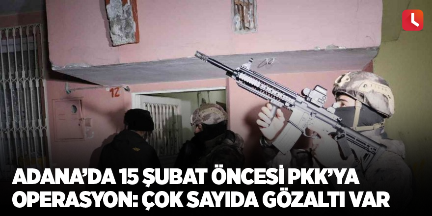 Adana’da 15 Şubat öncesi PKK’ya operasyon: çok sayıda gözaltı var