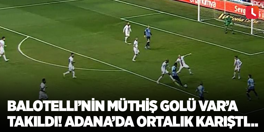 Balotelli’nin müthiş golü VAR’a takıldı! Adana’da ortalık karıştı…