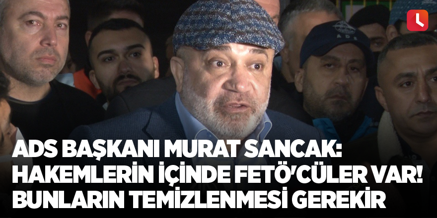 ADS Başkanı Murat Sancak: Hakemlerin içinde FETÖ'cüler var! Bunların temizlenmesi gerekir