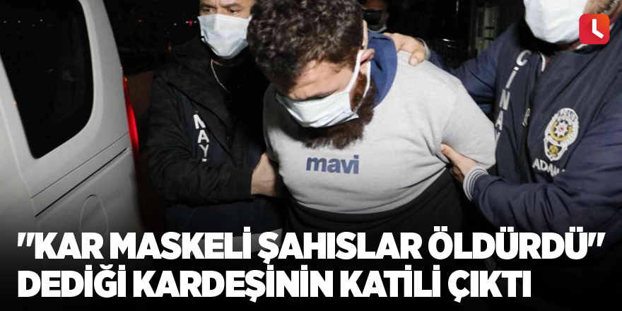 "Kar maskeli şahıslar öldürdü" dediği kardeşinin katili çıktı