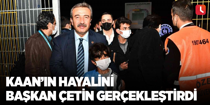 Kaan’ın hayalini Başkan Çetin gerçekleştirdi