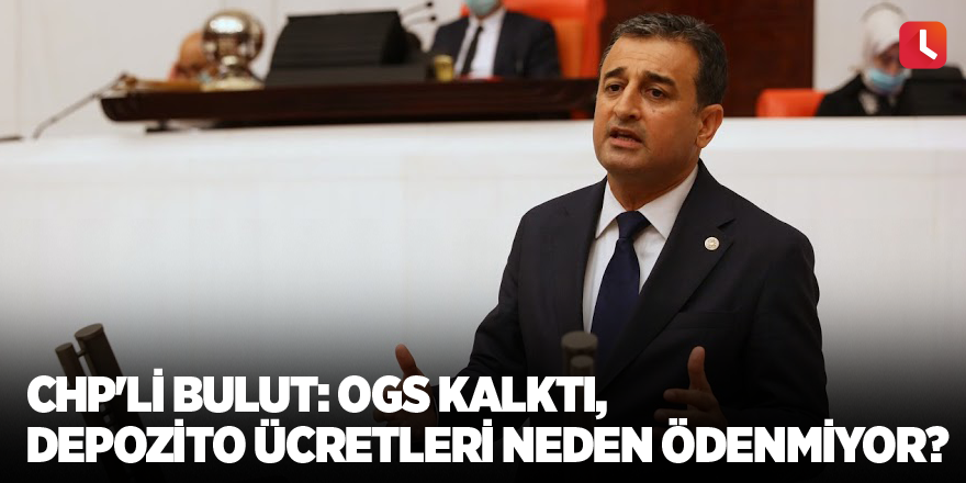 CHP'li Bulut: OGS Kalktı, Depozito Ücretleri Neden Ödenmiyor?