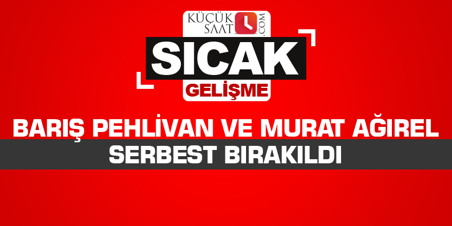 Barış Pehlivan ve Murat Ağırel serbest bırakıldı