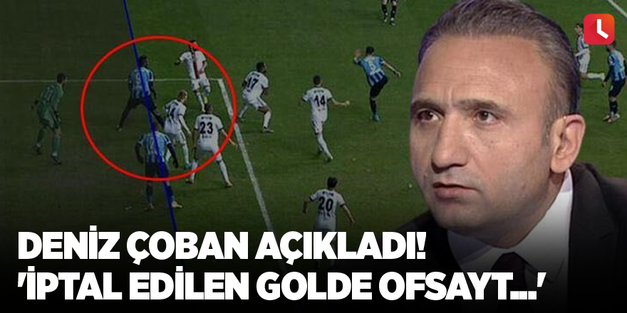 Deniz Çoban açıkladı! 'İptal edilen golde ofsayt...'