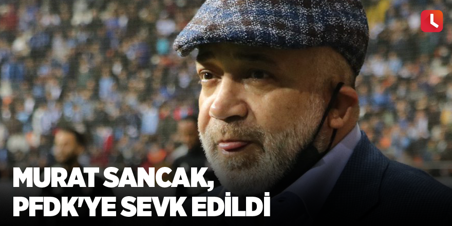 Adana Demirspor Kulübü Başkanı Murat Sancak, PFDK'ye sevk edildi