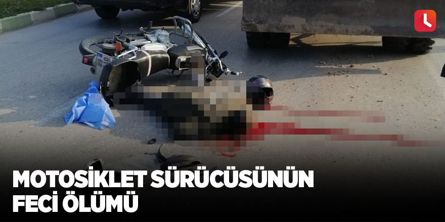 Motosiklet sürücüsünün feci ölümü