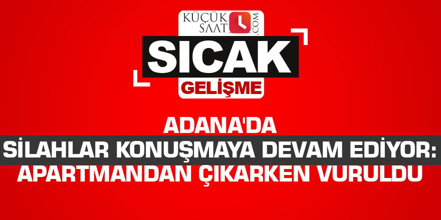 Adana'da silahlar konuşmaya devam ediyor: Apartmandan çıkarken vuruldu