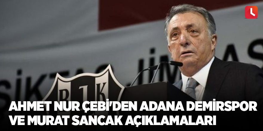 Ahmet Nur Çebi'den Adana Demirspor ve Murat Sancak açıklamaları