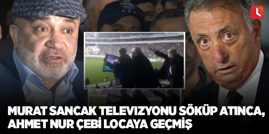 Murat Sancak televizyonu söküp atınca, Ahmet Nur Çebi locaya geçmiş