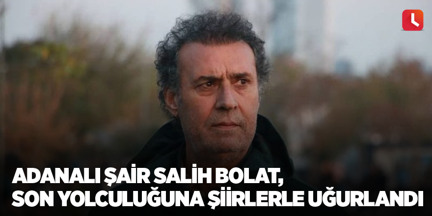 Adanalı Şair Salih Bolat, son yolculuğuna şiirlerle uğurlandı