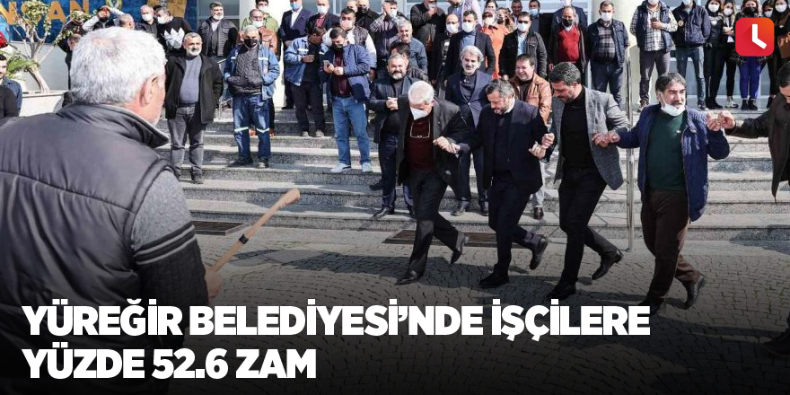 Yüreğir Belediyesinde işçilere yüzde 52.6 zam