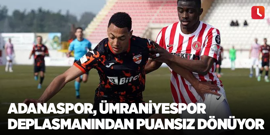 Adanaspor, Ümraniyespor deplasmanından puansız dönüyor