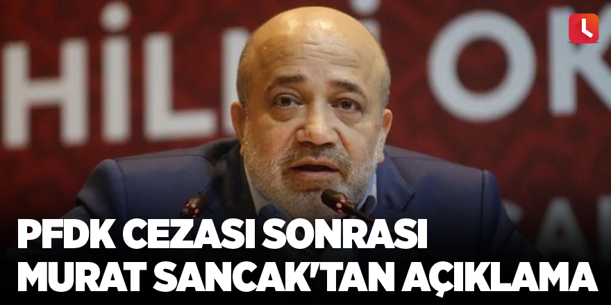 PFDK cezası sonrası Murat Sancak'tan açıklama