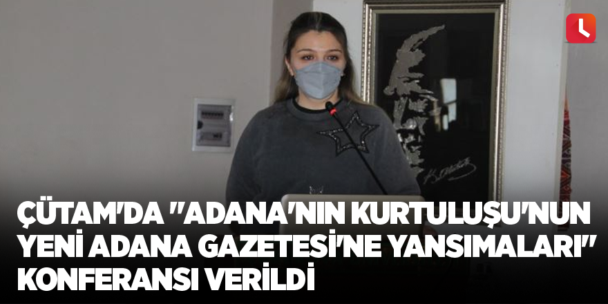 ÇÜTAM'DA "Adana'nın Kurtuluşu'nun Yeni Adana Gazetesi'ne Yansımaları" konferansı verildi