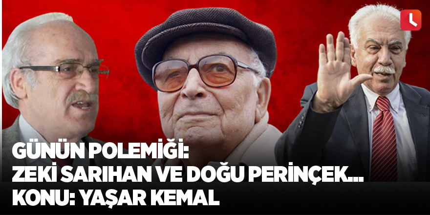 Günün polemiği: Zeki Sarıhan ve Doğu Perinçek... Konu: Yaşar Kemal