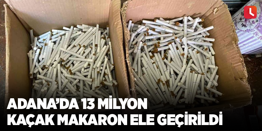 Adana’da 13 milyon kaçak makaron ele geçirildi