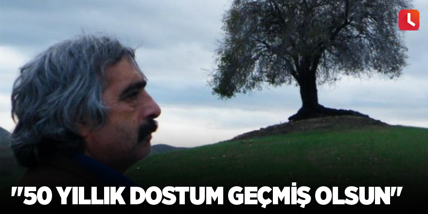 "50 yıllık dostum geçmiş olsun"