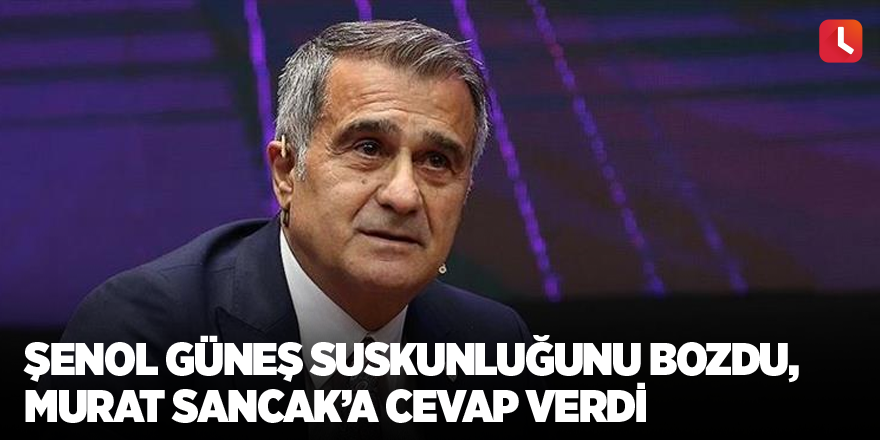 Şenol Güneş suskunluğunu bozdu, Murat Sancak’a cevap verdi