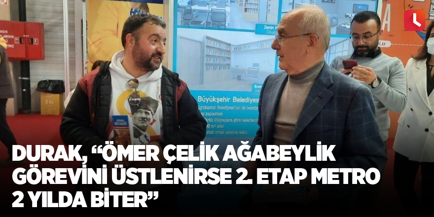 Durak, “Ömer Çelik ağabeylik görevini üstlenirse 2. etap metro 2 yılda biter”