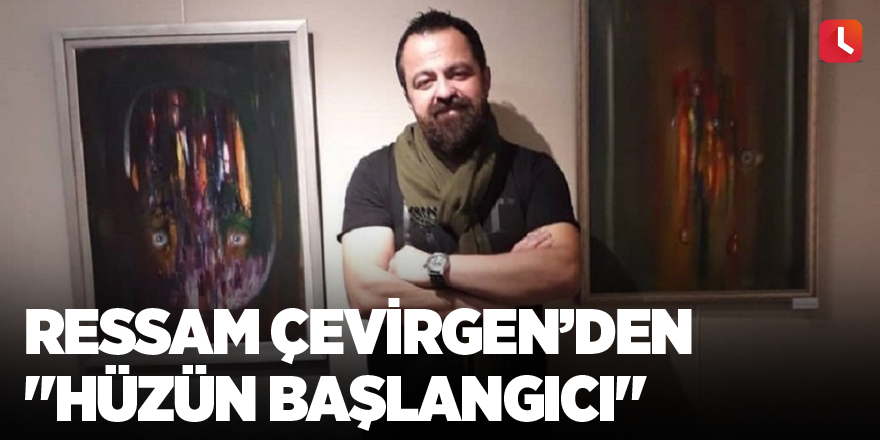 Ressam Çevirgen’den "Hüzün Başlangıcı"