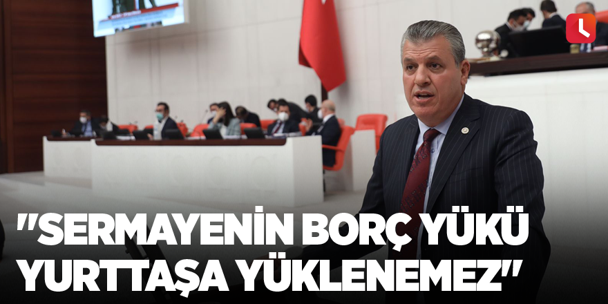 "Sermayenin borç yükü yurttaşa yüklenemez"