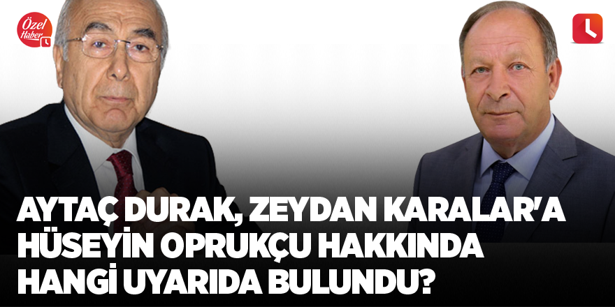 Aytaç Durak, Zeydan Karalar'a Hüseyin Oprukçu hakkında hangi uyarıda bulundu?