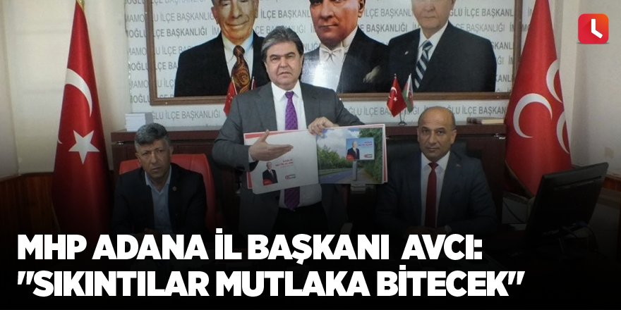 MHP Adana İl Başkanı  Avcı: "Sıkıntılar mutlaka bitecek"