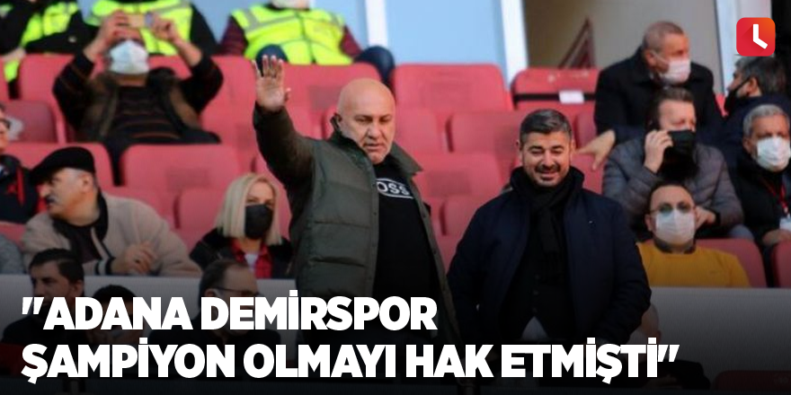 "Adana Demirspor şampiyon olmayı hak etmişti"