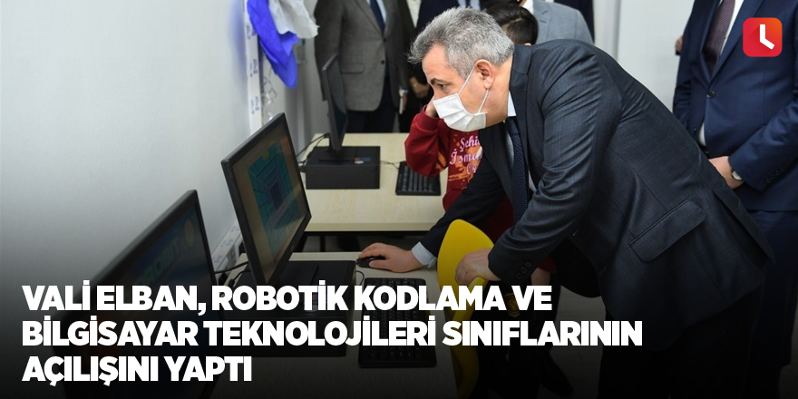 Vali Elban, robotik kodlama ve bilgisayar teknolojileri sınıflarının açılışını yaptı