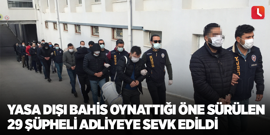 Yasa dışı bahis oynattığı öne sürülen 29 şüpheli adliyeye sevk edildi