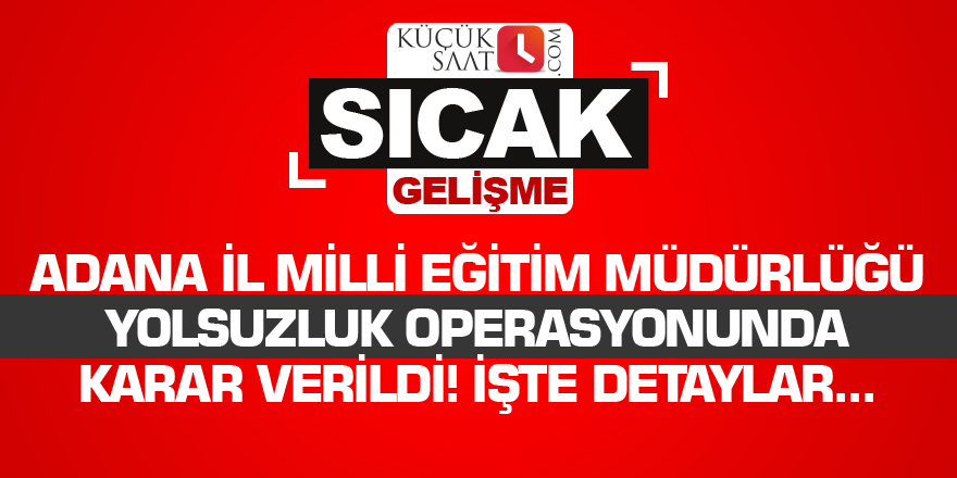 Adana İl Milli Eğitim Müdürlüğü yolsuzluk operasyonunda karar verildi! İşte detaylar...