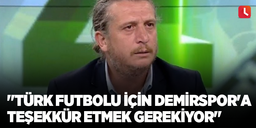 "Türk futbolu için Demirspor'a teşekkür etmek gerekiyor"